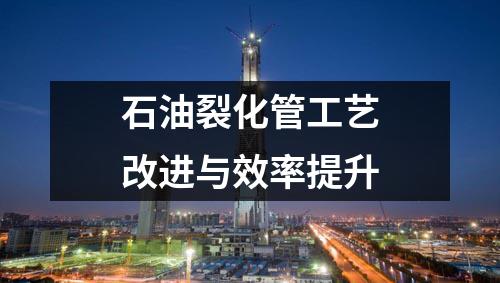 石油裂化管工藝改進(jìn)與效率提升