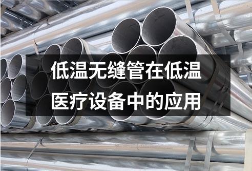 低溫?zé)o縫管在低溫醫(yī)療設(shè)備中的應(yīng)用