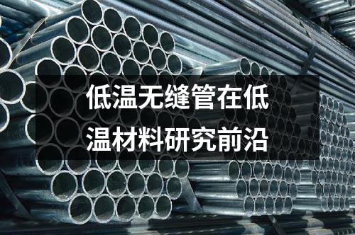 低溫?zé)o縫管在低溫材料研究前沿