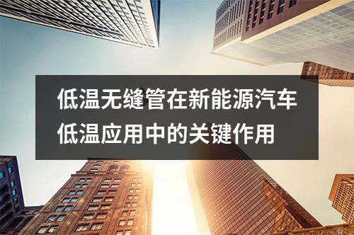 低溫?zé)o縫管在新能源汽車低溫應(yīng)用中的關(guān)鍵作用