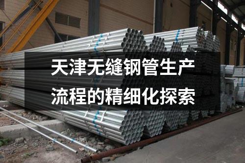 天津無縫鋼管生產(chǎn)流程的精細化探索