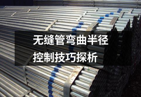 無縫管彎曲半徑控制技巧探析