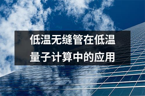 低溫?zé)o縫管在低溫量子計算中的應(yīng)用