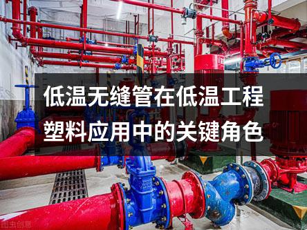 低溫?zé)o縫管在低溫工程塑料應(yīng)用中的關(guān)鍵角色