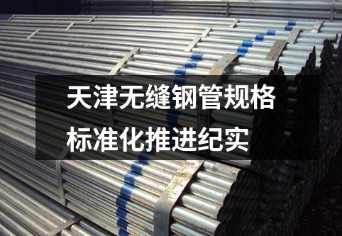 天津無縫鋼管規(guī)格標(biāo)準(zhǔn)化推進(jìn)紀(jì)實(shí)