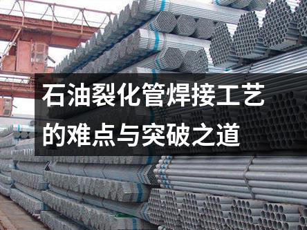 石油裂化管焊接工藝的難點與突破之道